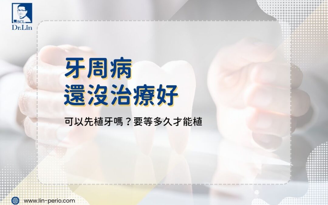 牙周病還沒治療好，可以先植牙嗎？解析等待多久的關鍵